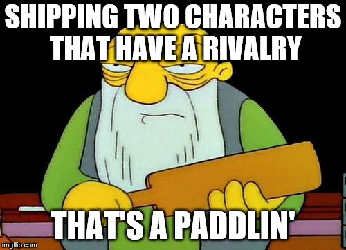 Shipping rivalry's a paddlin' | SHIPPING TWO CHARACTERS THAT HAVE A RIVALRY; THAT'S A PADDLIN' | image tagged in memes,that's a paddlin',funny,shipping,dank,bad shipping | made w/ Imgflip meme maker