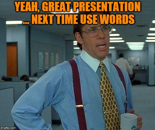 Do not mime a presentation | YEAH, GREAT PRESENTATION … NEXT TIME USE WORDS | image tagged in memes,that would be great | made w/ Imgflip meme maker