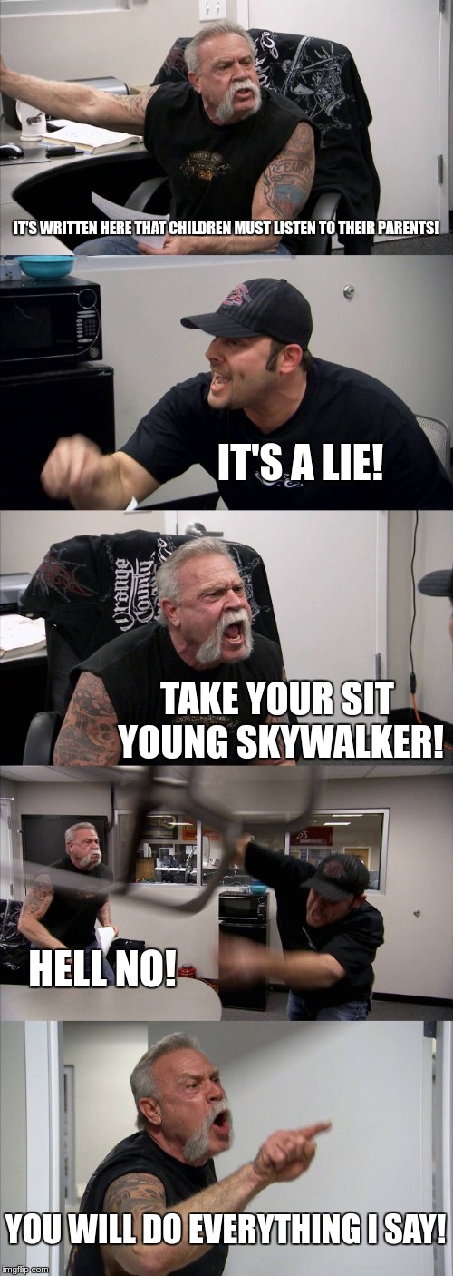 American Chopper Argument Meme | IT'S WRITTEN HERE THAT CHILDREN MUST LISTEN TO THEIR PARENTS! IT'S A LIE! TAKE YOUR SIT YOUNG SKYWALKER! HELL NO! YOU WILL DO EVERYTHING I SAY! | image tagged in memes,american chopper argument | made w/ Imgflip meme maker