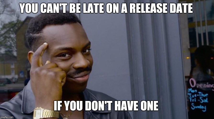 Genius black-guy | YOU CAN'T BE LATE ON A RELEASE DATE; IF YOU DON'T HAVE ONE | image tagged in genius black-guy | made w/ Imgflip meme maker