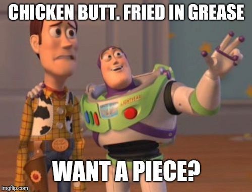 X, X Everywhere Meme | CHICKEN BUTT. FRIED IN GREASE WANT A PIECE? | image tagged in memes,x x everywhere | made w/ Imgflip meme maker
