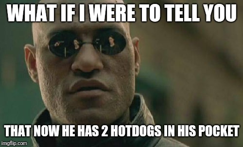 Matrix Morpheus Meme | WHAT IF I WERE TO TELL YOU THAT NOW HE HAS 2 HOTDOGS IN HIS POCKET | image tagged in memes,matrix morpheus | made w/ Imgflip meme maker