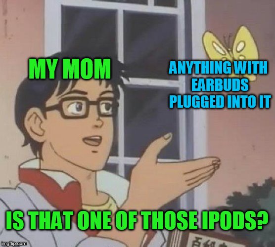Is This A Pigeon Meme | MY MOM; ANYTHING WITH EARBUDS PLUGGED INTO IT; IS THAT ONE OF THOSE IPODS? | image tagged in memes,is this a pigeon | made w/ Imgflip meme maker