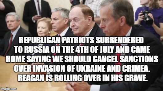 Republicans Surrender | REPUBLICAN PATRIOTS SURRENDERED TO RUSSIA ON THE 4TH OF JULY AND CAME HOME SAYING WE SHOULD CANCEL SANCTIONS OVER INVASION OF UKRAINE AND CRIMEA.  REAGAN IS ROLLING OVER IN HIS GRAVE. | image tagged in political meme | made w/ Imgflip meme maker