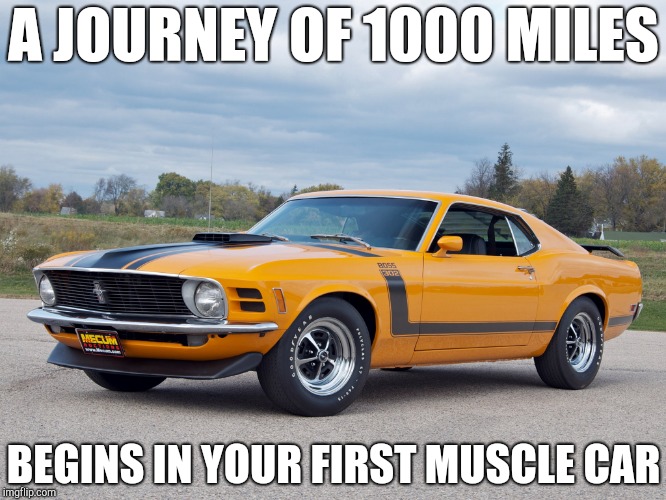 Muscle Car | A JOURNEY OF 1000 MILES; BEGINS IN YOUR FIRST MUSCLE CAR | image tagged in muscle car | made w/ Imgflip meme maker