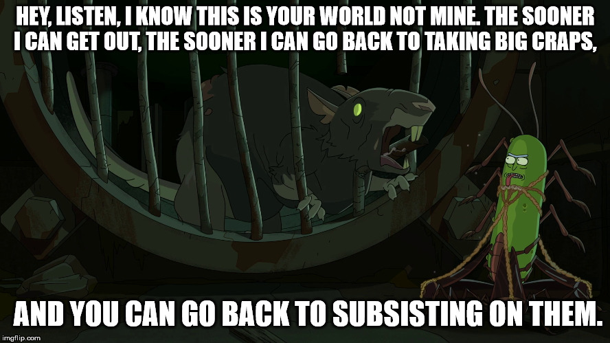 HEY, LISTEN, I KNOW THIS IS YOUR WORLD NOT MINE. THE SOONER I CAN GET OUT, THE SOONER I CAN GO BACK TO TAKING BIG CRAPS, AND YOU CAN GO BACK | made w/ Imgflip meme maker