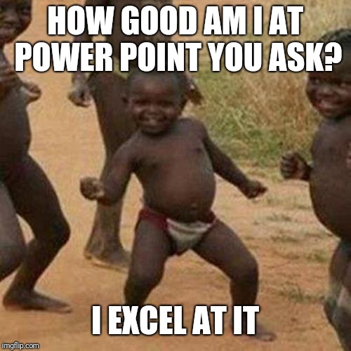 Third World Success Kid | HOW GOOD AM I AT POWER POINT YOU ASK? I EXCEL AT IT | image tagged in memes,third world success kid | made w/ Imgflip meme maker