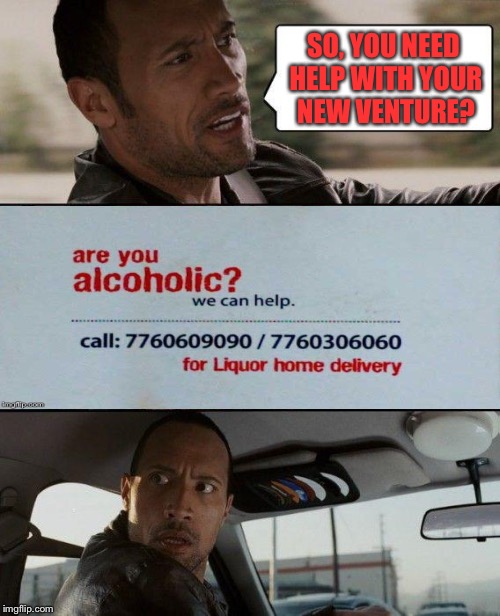 Know your target market. | SO, YOU NEED HELP WITH YOUR NEW VENTURE? | image tagged in memes,the rock driving,alcoholic,booze,funny | made w/ Imgflip meme maker
