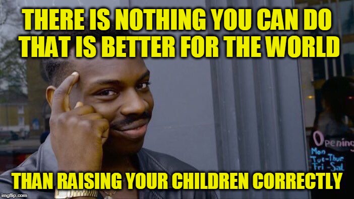 Ben Shapiro & Chris Broussard | THERE IS NOTHING YOU CAN DO THAT IS BETTER FOR THE WORLD; THAN RAISING YOUR CHILDREN CORRECTLY | image tagged in memes,roll safe think about it | made w/ Imgflip meme maker