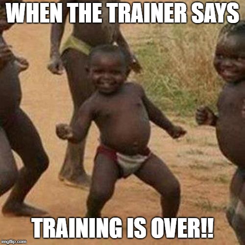 Third World Success Kid Meme | WHEN THE TRAINER SAYS; TRAINING IS OVER!! | image tagged in memes,third world success kid | made w/ Imgflip meme maker