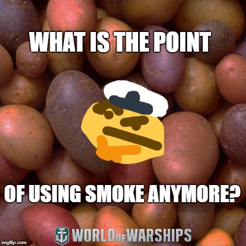 World of Warships - Potato Thoughts | WHAT IS THE POINT; OF USING SMOKE ANYMORE? | image tagged in world of warships - potato thoughts | made w/ Imgflip meme maker