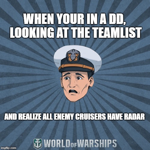 World of Warships - Ens. Tate R. Smith (Spooped) | WHEN YOUR IN A DD, LOOKING AT THE TEAMLIST; AND REALIZE ALL ENEMY CRUISERS HAVE RADAR | image tagged in world of warships - ens tate r smith spooped | made w/ Imgflip meme maker