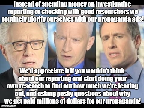 CNN | Instead of spending money on investigative reporting or checking with good researchers we routinely glorify ourselves with our propaganda ads! We'd appreciate it if you wouldn't think about our reporting and start doing your own research to find out how much we're leaving out, and asking pesky questions about why we get paid millions of dollars for our propaganda! | image tagged in cnn | made w/ Imgflip meme maker