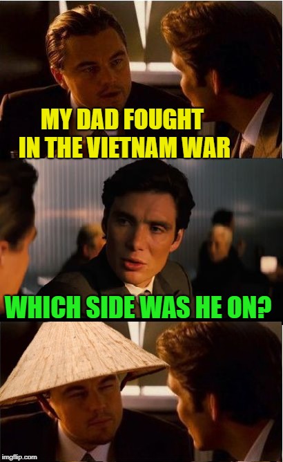 Namception | MY DAD FOUGHT IN THE VIETNAM WAR; WHICH SIDE WAS HE ON? | image tagged in memes,inception,vietnam | made w/ Imgflip meme maker