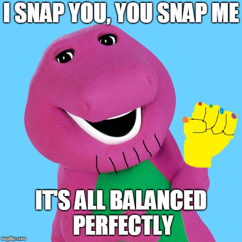 I SNAP YOU, YOU SNAP ME; IT'S ALL BALANCED PERFECTLY | made w/ Imgflip meme maker