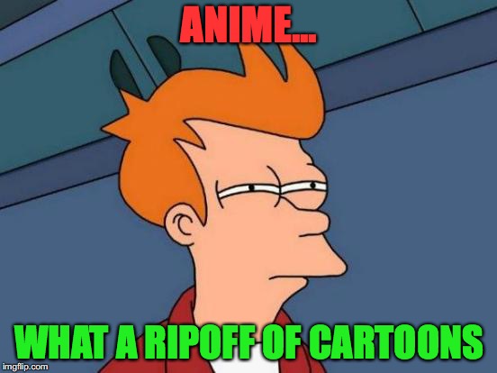 What he said | ANIME... WHAT A RIPOFF OF CARTOONS | image tagged in memes,futurama fry,anime | made w/ Imgflip meme maker