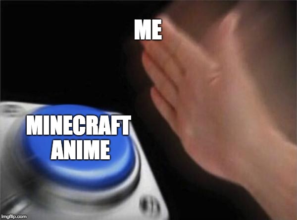 Blank Nut Button Meme | ME; MINECRAFT ANIME | image tagged in memes,blank nut button | made w/ Imgflip meme maker