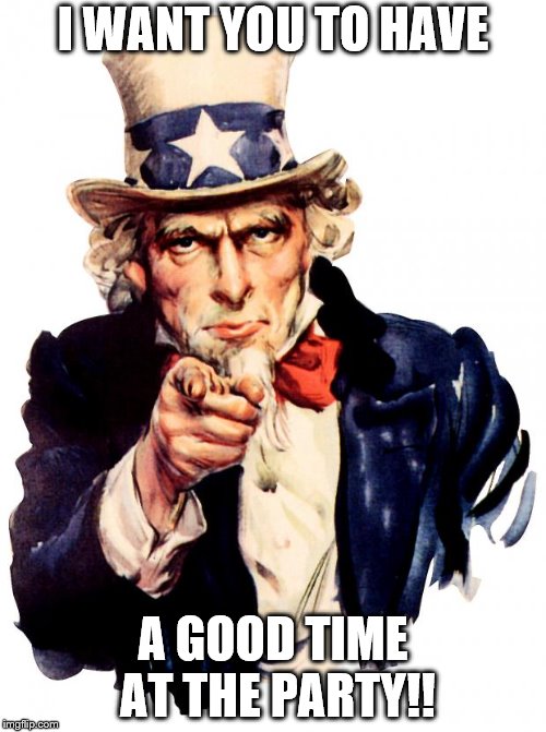 Uncle Sam | I WANT YOU TO HAVE; A GOOD TIME AT THE PARTY!! | image tagged in memes,uncle sam | made w/ Imgflip meme maker