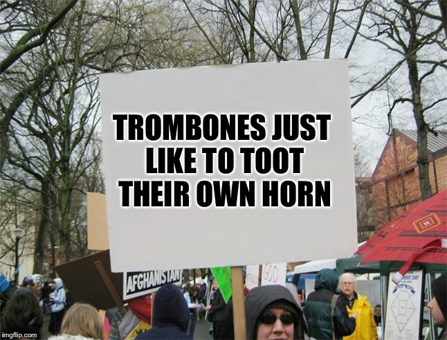 Blank protest sign | TROMBONES JUST LIKE TO TOOT THEIR OWN HORN | image tagged in blank protest sign | made w/ Imgflip meme maker