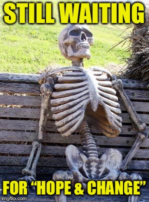 Waiting Skeleton Meme | STILL WAITING FOR “HOPE & CHANGE” | image tagged in memes,waiting skeleton | made w/ Imgflip meme maker