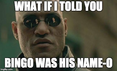 Matrix Morpheus Meme | WHAT IF I TOLD YOU; BINGO WAS HIS NAME-O | image tagged in memes,matrix morpheus | made w/ Imgflip meme maker