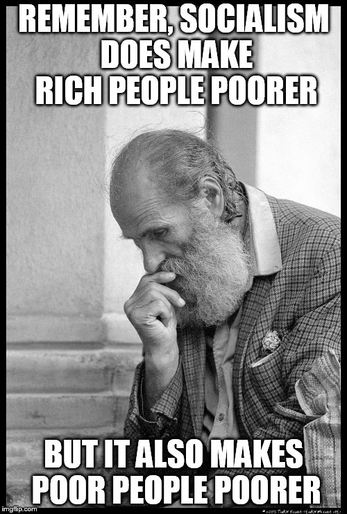 Old man waiting | REMEMBER, SOCIALISM DOES MAKE RICH PEOPLE POORER; BUT IT ALSO MAKES POOR PEOPLE POORER | image tagged in old man waiting | made w/ Imgflip meme maker
