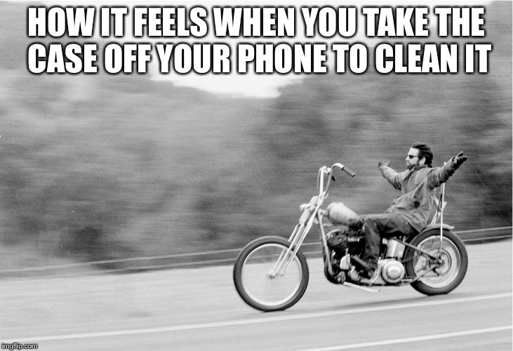 Freedom biker | HOW IT FEELS WHEN YOU TAKE THE CASE OFF YOUR PHONE TO CLEAN IT | image tagged in freedom biker | made w/ Imgflip meme maker