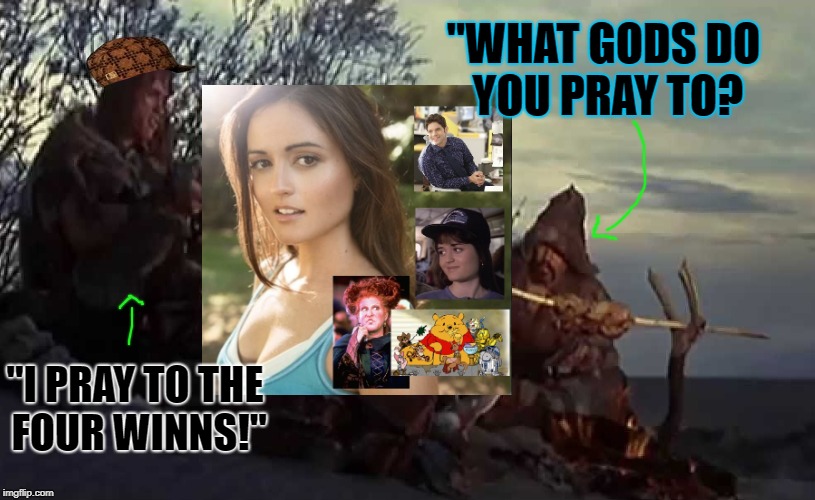 What Gods Do You Pray To? | "WHAT GODS DO YOU PRAY TO? "I PRAY TO THE FOUR WINNS!" | image tagged in what gods do you pray to,scumbag | made w/ Imgflip meme maker