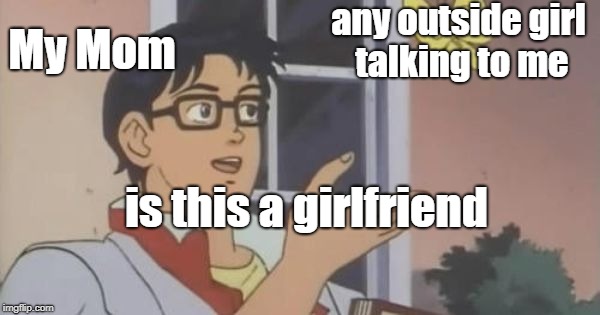 Moms be like | any outside girl talking to me; My Mom; is this a girlfriend | image tagged in is this a pigeon,mom,girlfriend | made w/ Imgflip meme maker