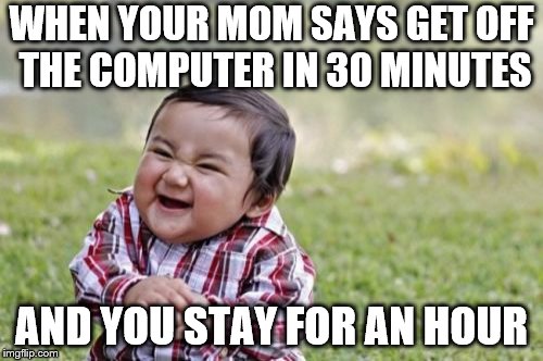 Evil Toddler Meme | WHEN YOUR MOM SAYS GET OFF THE COMPUTER IN 30 MINUTES; AND YOU STAY FOR AN HOUR | image tagged in memes,evil toddler | made w/ Imgflip meme maker