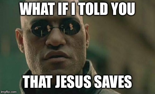 Matrix Morpheus Meme | WHAT IF I TOLD YOU; THAT JESUS SAVES | image tagged in memes,matrix morpheus | made w/ Imgflip meme maker