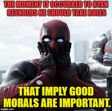 Deadpool Surprised | THE MOMENT IT OCCURRED TO RYAN REYNOLDS HE SHOULD TAKE ROLES; THAT IMPLY GOOD MORALS ARE IMPORTANT. | image tagged in memes,deadpool surprised | made w/ Imgflip meme maker