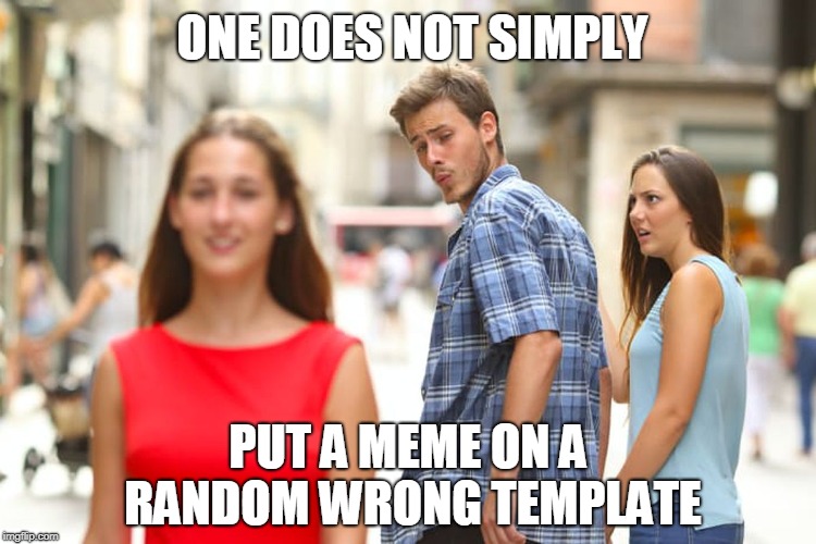 Distracted Boyfriend Meme | ONE DOES NOT SIMPLY PUT A MEME ON A RANDOM WRONG TEMPLATE | image tagged in memes,distracted boyfriend | made w/ Imgflip meme maker