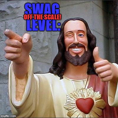 Buddy Christ Meme | SWAG LEVEL:; OFF THE SCALE! | image tagged in memes,buddy christ | made w/ Imgflip meme maker