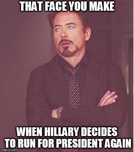 Face You Make Robert Downey Jr Meme | THAT FACE YOU MAKE; WHEN HILLARY DECIDES TO RUN FOR PRESIDENT AGAIN | image tagged in memes,face you make robert downey jr,presidential race,hillary | made w/ Imgflip meme maker