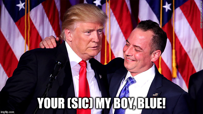YOUR (SIC) MY BOY, BLUE! | image tagged in donald trump,reince priebus | made w/ Imgflip meme maker