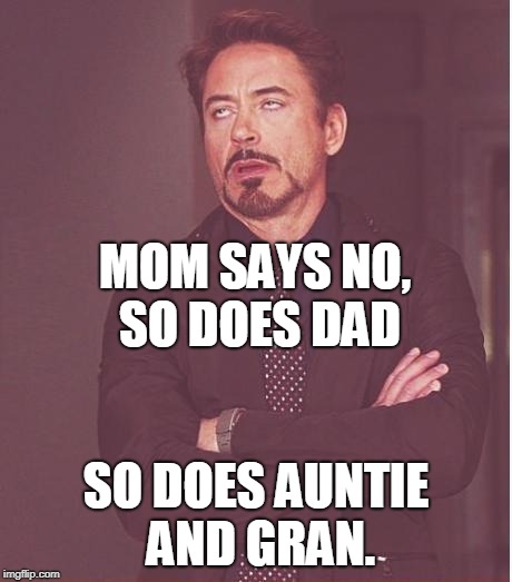 Face You Make Robert Downey Jr | MOM SAYS NO, SO DOES DAD; SO DOES AUNTIE AND GRAN. | image tagged in memes,face you make robert downey jr | made w/ Imgflip meme maker