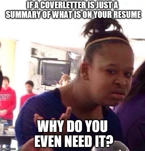 Black Girl Wat | IF A COVERLETTER IS JUST A SUMMARY OF WHAT IS ON YOUR RESUME; WHY DO YOU EVEN NEED IT? | image tagged in memes,black girl wat | made w/ Imgflip meme maker