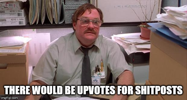 milton | THERE WOULD BE UPVOTES FOR SHITPOSTS | image tagged in milton | made w/ Imgflip meme maker