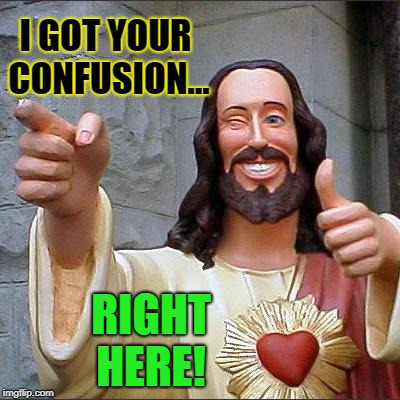 Buddy Christ Meme | I GOT YOUR CONFUSION... RIGHT HERE! | image tagged in memes,buddy christ | made w/ Imgflip meme maker