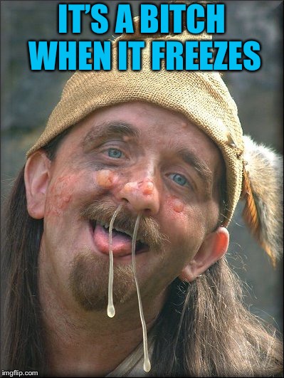 Crazy Booger Guy | IT’S A B**CH WHEN IT FREEZES | image tagged in crazy booger guy | made w/ Imgflip meme maker