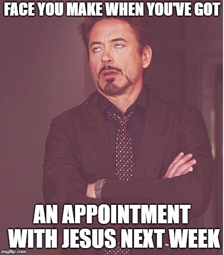 Face You Make Robert Downey Jr Meme | FACE YOU MAKE WHEN YOU'VE GOT AN APPOINTMENT WITH JESUS NEXT WEEK | image tagged in memes,face you make robert downey jr | made w/ Imgflip meme maker