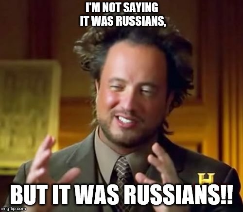 Ancient Aliens Meme | I'M NOT SAYING IT WAS RUSSIANS, BUT IT WAS RUSSIANS!! | image tagged in memes,ancient aliens | made w/ Imgflip meme maker