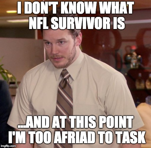 Chris Pratt - Too Afraid to Ask | I DON'T KNOW WHAT NFL SURVIVOR IS; ...AND AT THIS POINT I'M TOO AFRIAD TO TASK | image tagged in chris pratt - too afraid to ask | made w/ Imgflip meme maker