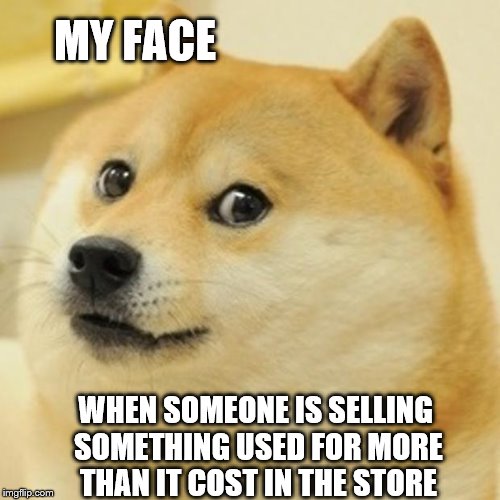 Doge | MY FACE; WHEN SOMEONE IS SELLING SOMETHING USED FOR MORE THAN IT COST IN THE STORE | image tagged in memes,doge | made w/ Imgflip meme maker