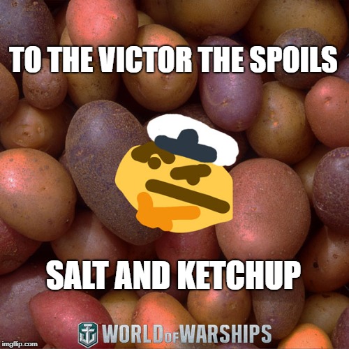 World of Warships - Potato Thoughts | TO THE VICTOR THE SPOILS; SALT AND KETCHUP | image tagged in world of warships - potato thoughts | made w/ Imgflip meme maker