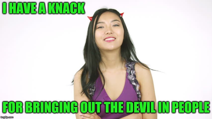 I HAVE A KNACK FOR BRINGING OUT THE DEVIL IN PEOPLE | made w/ Imgflip meme maker