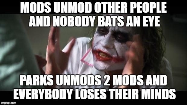 And everybody loses their minds | MODS UNMOD OTHER PEOPLE AND NOBODY BATS AN EYE; PARKS UNMODS 2 MODS AND EVERYBODY LOSES THEIR MINDS | image tagged in memes,and everybody loses their minds | made w/ Imgflip meme maker