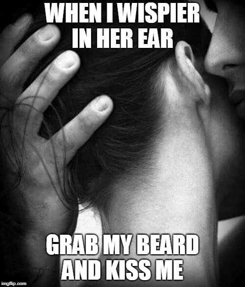 WHEN I WISPIER IN HER EAR; GRAB MY BEARD AND KISS ME | image tagged in beard,love,kiss | made w/ Imgflip meme maker