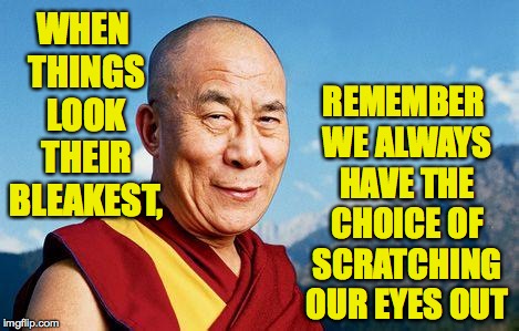 I see options other people can't ( : |  REMEMBER WE ALWAYS HAVE THE CHOICE OF SCRATCHING OUR EYES OUT; WHEN THINGS LOOK THEIR BLEAKEST, | image tagged in dalai-lama,memes | made w/ Imgflip meme maker